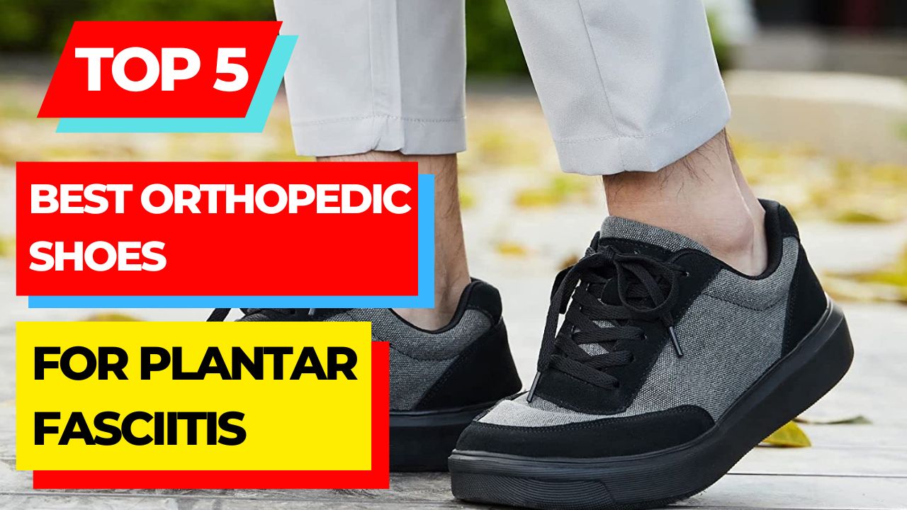 Top 5 Best Orthopedic Shoes For Plantar Fasciitis