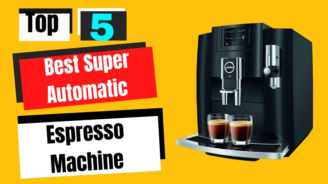Top 5 Best Super Automatic Espresso Machine