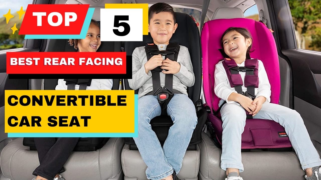 Top 5 Best Rear Facing Convertible Car Seat