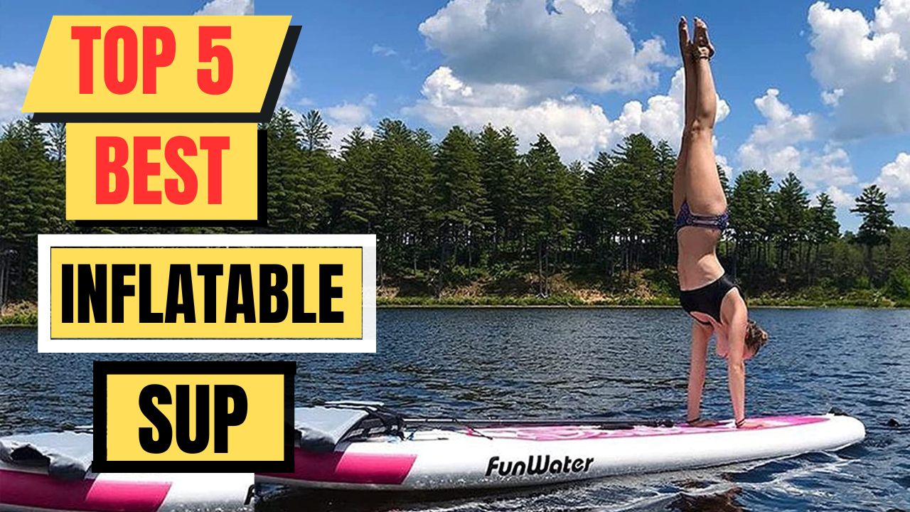 Top 5 Best Inflatable Sup